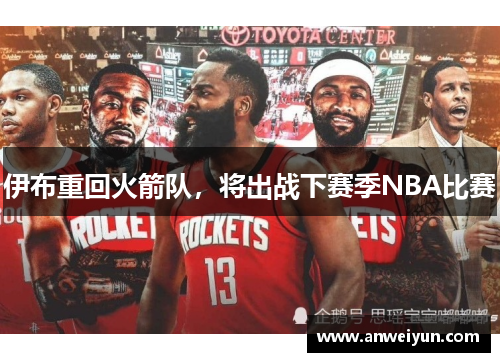 伊布重回火箭队，将出战下赛季NBA比赛