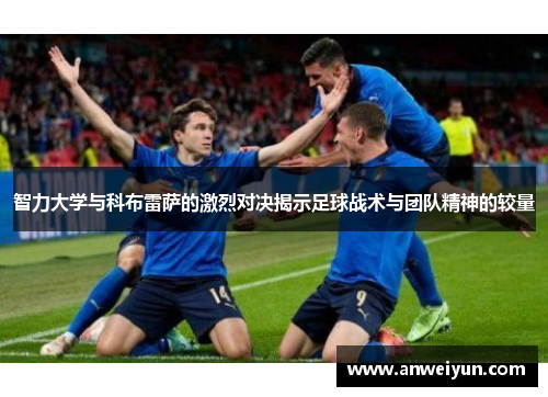 智力大学与科布雷萨的激烈对决揭示足球战术与团队精神的较量